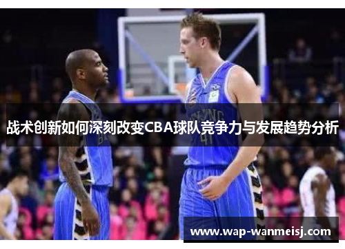 战术创新如何深刻改变CBA球队竞争力与发展趋势分析