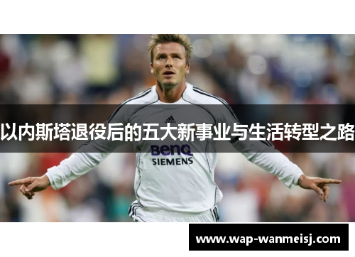 以内斯塔退役后的五大新事业与生活转型之路