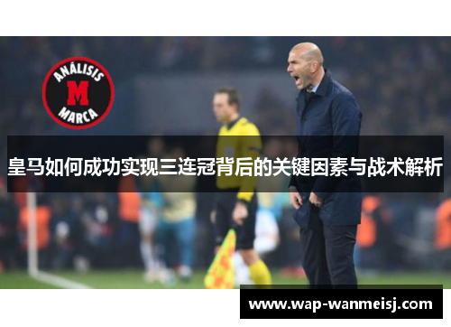 皇马如何成功实现三连冠背后的关键因素与战术解析