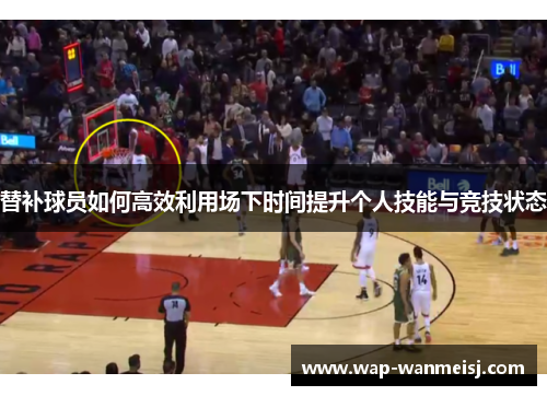 替补球员如何高效利用场下时间提升个人技能与竞技状态